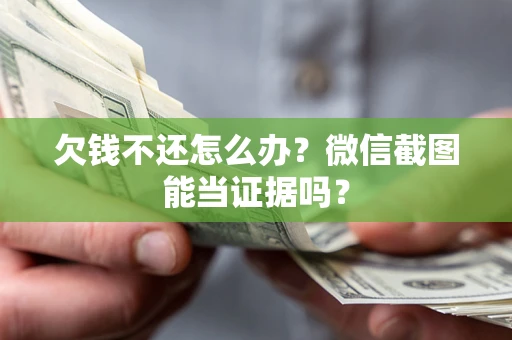 济南欠钱不还怎么办？微信截图能当证据吗？