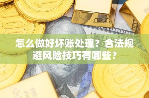 济南怎么做好坏账处理？合法规避风险技巧有哪些？