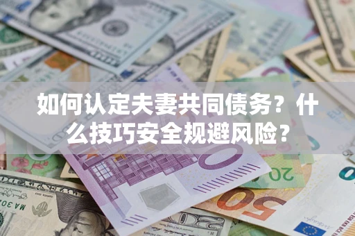 济南如何认定夫妻共同债务？什么技巧安全规避风险？