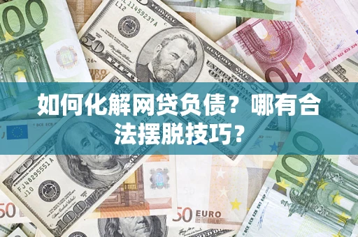 济南如何化解网贷负债？哪有合法摆脱技巧？