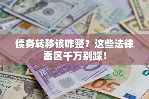 济南债务转移该咋整？这些法律雷区千万别踩！