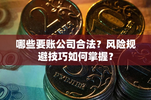 济南哪些要账公司合法？风险规避技巧如何掌握？