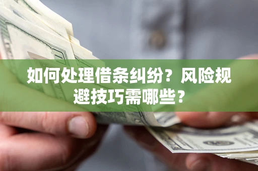 济南如何处理借条纠纷？风险规避技巧需哪些？
