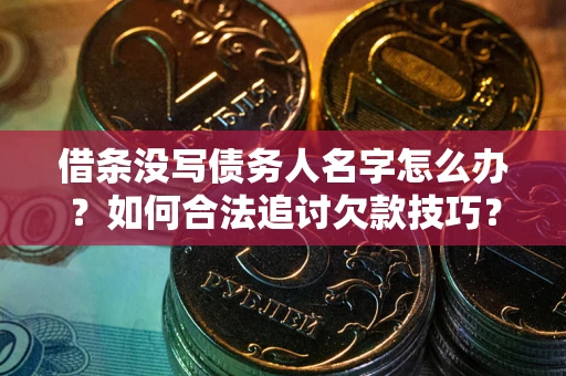 济南借条没写债务人名字怎么办？如何合法追讨欠款技巧？