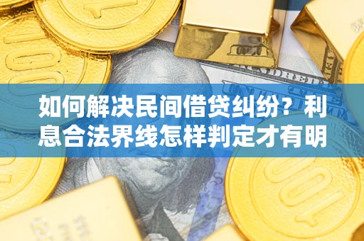 济南如何解决民间借贷纠纷？利息合法界线怎样判定才有明确说法？
