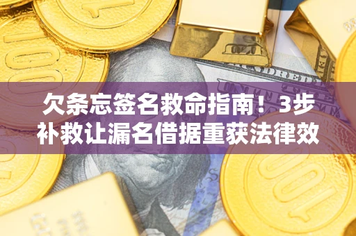 济南欠条忘签名救命指南！3步补救让漏名借据重获法律效力