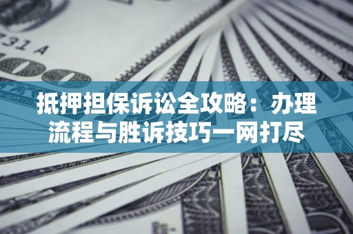 济南抵押担保诉讼全攻略：办理流程与胜诉技巧一网打尽