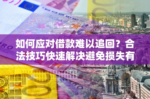 济南如何应对借款难以追回？合法技巧快速解决避免损失有哪些？