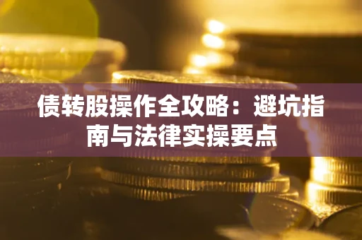 济南债转股操作全攻略：避坑指南与法律实操要点